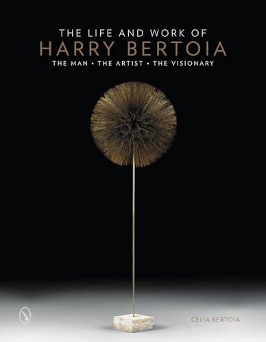 9780764346934: The Life and Work of Harry Bertoia: The Man, the Artist, the Visionary