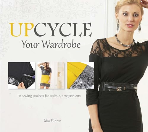 Stock image for Upcycle Your Wardrobe : 21 Sewing Projects for Unique, New Fashions for sale by Better World Books