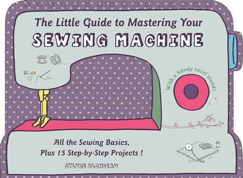 9780764349706: The Little Guide to Mastering Your Sewing Machine: All the Sewing Basics, Plus 15 Step-by-Step Projects