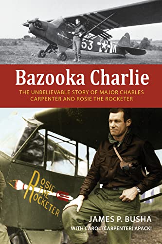 Stock image for Bazooka Charlie: The Unbelievable Story of Major Charles Carpenter and Rosie the Rocketer [Hardcover] Busha, James P. and (Carpenter) Apacki, Carol for sale by Lakeside Books