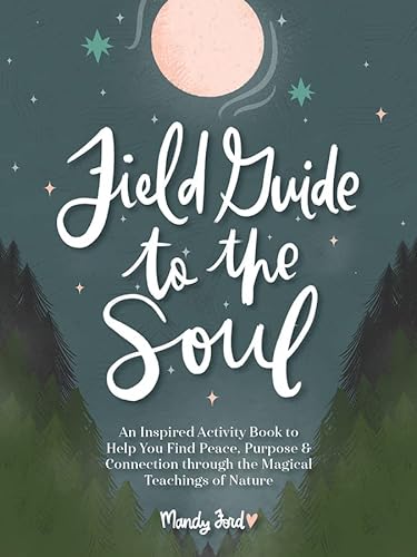 

Field Guide to the Soul : An Inspired Activity Book to Help You Find Peace, Purpose & Connection Through the Magical Teachings of Nature