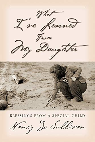 What I've Learned From My Daughter: Blessings From a Special Child (9780764811500) by Sullivan, Nancy