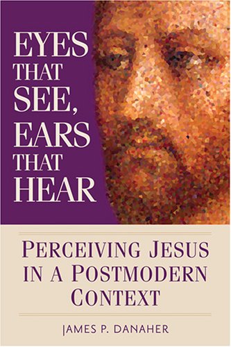 Beispielbild fr Eyes That See, Ears That Hear: Perceiving Jesus in a Postmodern Context zum Verkauf von Second  Site Books