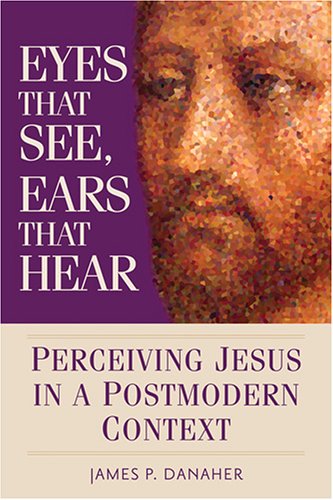 9780764814099: Eyes That See, Ears That Hear: Perceiving Jesus in a Postmodern Context