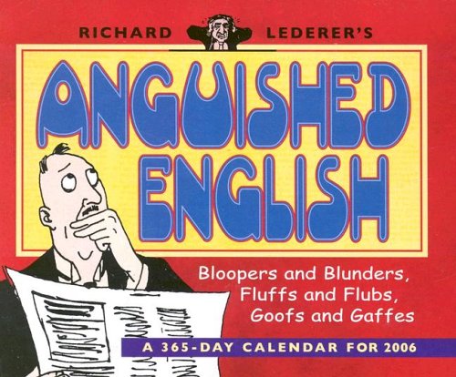 Richard Lederer's Anguished English: Bloopers and Blunders, Fluffs and Flubs, Goofs and Gaffes: A 365-Day Calendar for 2006 (9780764930300) by Richard Lederer