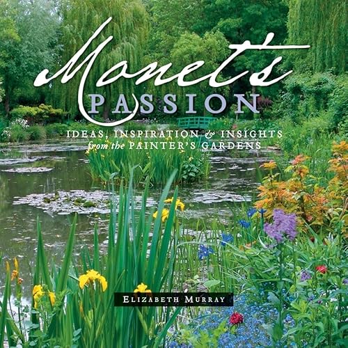 Monet's Passion: Ideas, Inspiration, and Insights from the Painter's Gardens - Elizabeth Murray