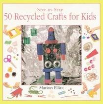 Imagen de archivo de 50 Recycled Crafts for Kids (Step-By-Step) a la venta por More Than Words