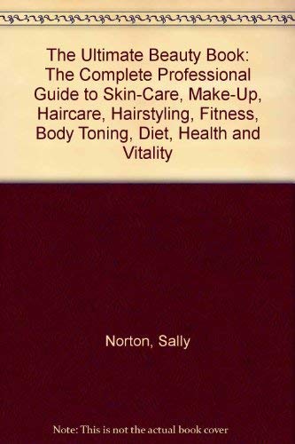 The Ultimate Beauty Book: The Complete Professional Guide to Skin-Care, Make-Up, Haircare, Hairstyling, Fitness, Body Toning, Diet, Health and Vitality (9780765197801) by Norton, Sally; Shapland, Kate; Wadeson, Jacki