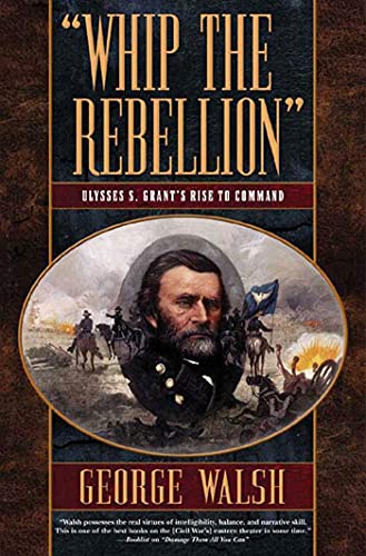 Whip the Rebellion: Ulysses S. Grant's Rise to Command (9780765305275) by Walsh, George