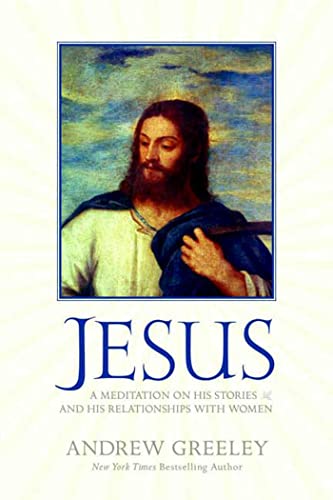 Jesus: A Meditation on His Stories and His Relationships with Women (9780765320292) by Greeley, Andrew M.