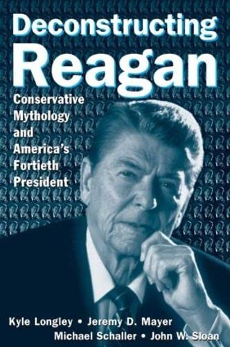 Beispielbild fr Deconstructing Reagan: Conservative Mythology and America's Fortieth President: Conservative Mythology and America's Fortieth President zum Verkauf von One Planet Books