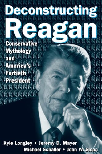 Stock image for Deconstructing Reagan: Conservative Mythology and America's Fortieth President: Conservative Mythology and America's Fortieth President for sale by One Planet Books