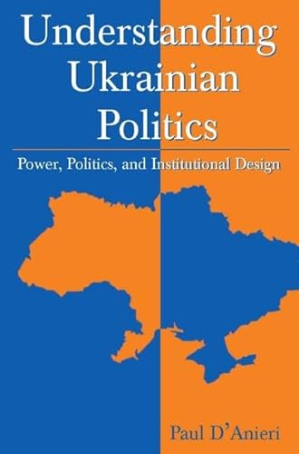 Understanding Ukrainian Politics: Power, Politics, And Institutional Design. - D'Anieri, Paul