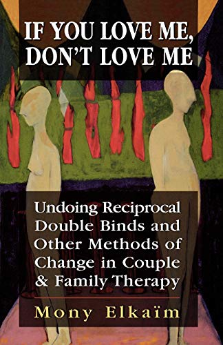 9780765700483: IF YOU LOVE ME DONT LOVE ME: Undoing Reciprocal Double Binds and Other Methods of Change in Couple and Family Therapy