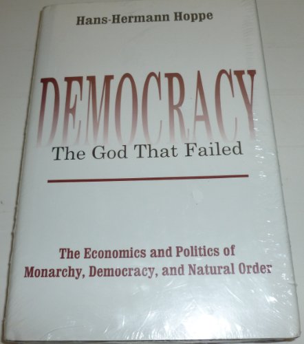 Democracy-The God That Failed: The Economics and Politics of Monarchy, Democracy, and Natural Order (9780765800886) by Hoppe, Hans-Hermann