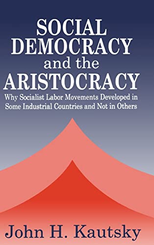 Social Democracy and the Aristocracy: Why Socialist Labor Movements Developed in Some Industrial Countries and Not in Others (9780765800916) by Kautsky, John H.