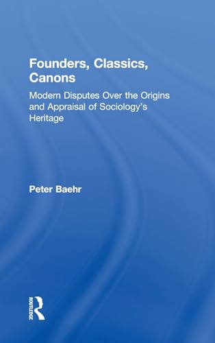 Founders, Classics, Canons: Modern Disputes Over the Origins and Appraisal of Sociology's Heritage (9780765801296) by Baehr, Peter