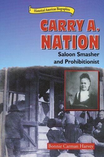 Carry A. Nation: Saloon Smasher and Prohibitionist (Historical American Biographies) - Bonnie C. Harvey