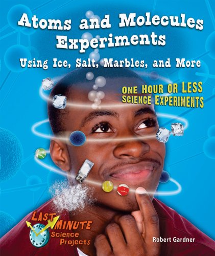 Atoms and Molecules Experiments Using Ice, Salt, Marbles, and More: One Hour or Less Science Experiments (Last-Minute Science Projects) (9780766039612) by Gardner, Robert