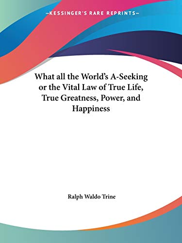 What all the World's A-Seeking or the Vital Law of True Life, True Greatness, Power, and Happiness (9780766101258) by Trine, Ralph Waldo