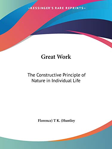 Great Work: The Constructive Principle of Nature in Individual Life (9780766106727) by T K (Huntley, Florence)