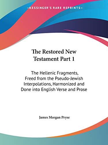 Stock image for The Restored New Testament Part 1: The Hellenic Fragments, Freed from the Pseudo-Jewish Interpolations, Harmonized and Done into English Verse and Prose for sale by NEWBOOKSHOP