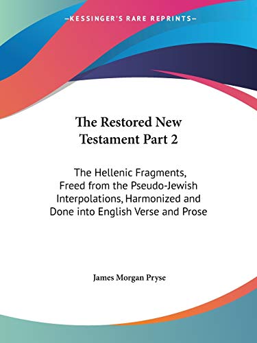 9780766126183: The Restored New Testament Part 2: The Hellenic Fragments, Freed from the Pseudo-Jewish Interpolations, Harmonized and Done into English Verse and Prose