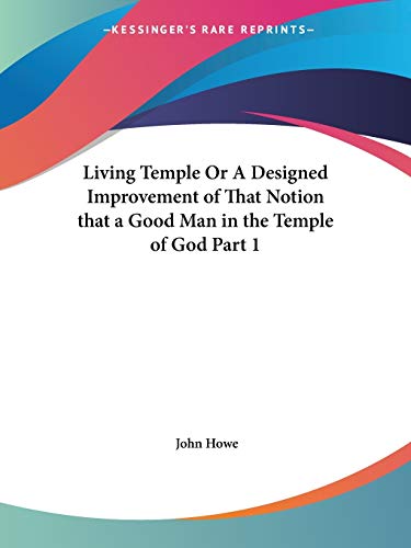 Living Temple Or A Designed Improvement of That Notion that a Good Man in the Temple of God Part 1 (9780766171633) by Howe, John