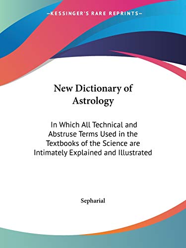 New Dictionary of Astrology: In Which All Technical and Abstruse Terms Used in the Textbooks of the Science are Intimately Explained and Illustrated (9780766177703) by Sepharial