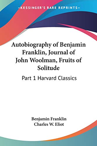 Beispielbild fr Autobiography of Benjamin Franklin, Journal of John Woolman, Fruits of Solitude: Part 1 Harvard Classics zum Verkauf von California Books