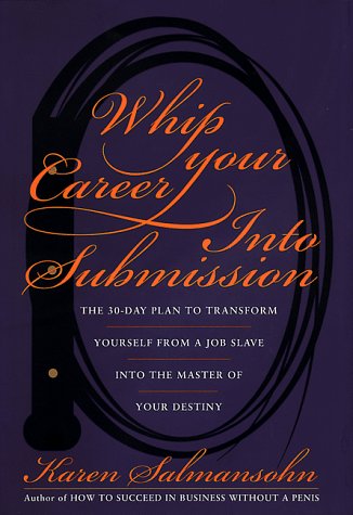 Imagen de archivo de Whip Your Career Into Submission: The 30-day Plan to Transform Yourself from Job Slave to Master of Your Own Destiny a la venta por Wonder Book
