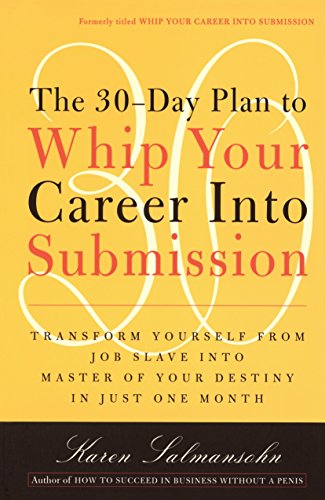 Beispielbild fr The 30-Day Plan to Whip Your Career Into Submission: Transform Yourself from Job Slave to Master of Your Destiny in Just One Month zum Verkauf von Wonder Book