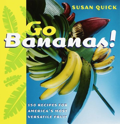 Go Bananas: 150 Recipes for America's Most Versatile Fruit