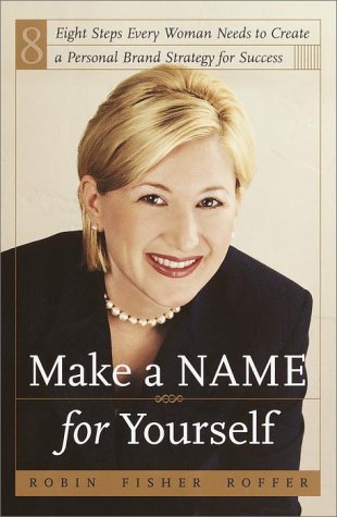 MAKE A NAME FOR YOURSELF:EIGHT STEPS EVERY WOMAN NEEDS TO CREATE A PERSONAL BRAND STRATEGY FOR SU...