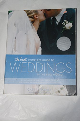 Stock image for The Knot Complete Guide to Weddings in the Real World: The Ultimate Source of Ideas, Advice, and Relief for the Bride and Groom and Those Who Love Them. Roney, Carley for sale by Aragon Books Canada