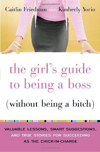 Beispielbild fr The Girl's Guide to Being a Boss (Without Being a Bitch): Valuable Lessons, Smart Suggestions, and True Stories for Succeeding as the Chick-in-Charge zum Verkauf von Gulf Coast Books