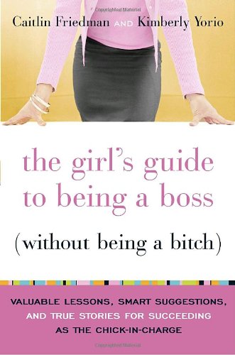 Imagen de archivo de The Girl's Guide to Being a Boss (Without Being a Bitch): Valuable Lessons, Smart Suggestions, and True Stories for Succeeding as the Chick-in-Charge a la venta por Gulf Coast Books