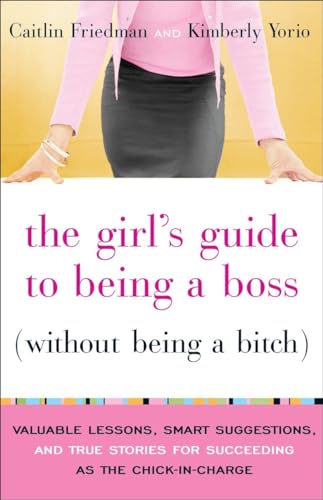 The Girl's Guide to Being a Boss (Without Being a Bitch): Valuable Lessons, Smart Suggestions, and True Stories for Succeeding as the Chick-in-Charge (9780767922852) by Friedman, Caitlin; Yorio, Kimberly