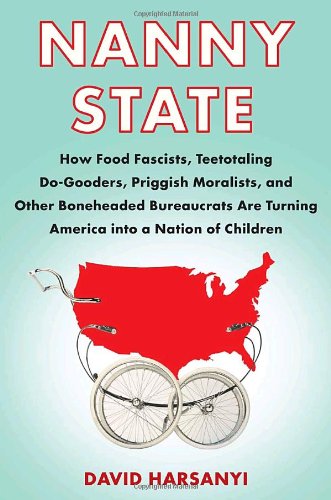 Nanny State: How Food Fascists, Teetotaling Do-Gooders, Priggish Moralists, and other Boneheaded ...