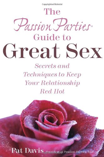Imagen de archivo de The Passion Parties Guide to Great Sex: Secrets and Techniques to Keep Your Relationship Red Hot a la venta por SecondSale