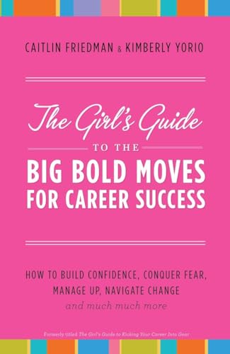 The Girl's Guide to the Big Bold Moves for Career Success: How to Build Confidence, Conquer Fear, Manage Up, Navigate Change and Much, Much More (9780767927673) by Friedman, Caitlin; Yorio, Kimberly