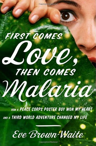 Imagen de archivo de First Comes Love, Then Comes Malaria: How a Peace Corps Poster Boy Won My Heart and a Third-World Adventure Changed My Life a la venta por Wonder Book