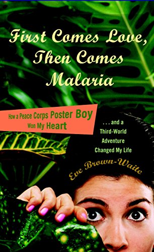 9780767929363: First Comes Love, Then Comes Malaria: How a Peace Corps Poster Boy Won My Heart and a Third-World Adventure Changed My Life