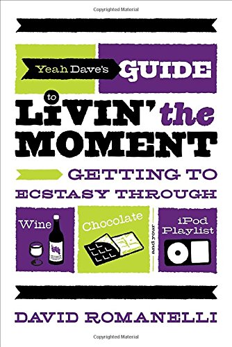 9780767929486: Yeah Dave's Guide to Livin' the Moment: Getting to Ecstasy Through Wine, Chocolate and Your Ipod Playlist