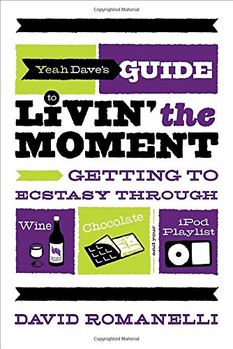 9780767929486: Yeah Dave's Guide to Livin' the Moment: Getting to Ecstasy Through Wine, Chocolate and Your iPod Playlist