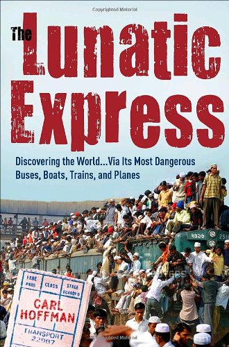 Beispielbild fr The Lunatic Express : Discovering the World . Via Its Most Dangerous Buses, Boats, Trains, and Planes zum Verkauf von Better World Books