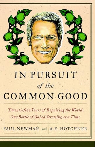 In Pursuit of the Common Good: Twenty-Five Years of Improving the World, One Bottle of Salad Dressing at a Time (9780767929974) by Newman, Paul; Hotchner, A.E.