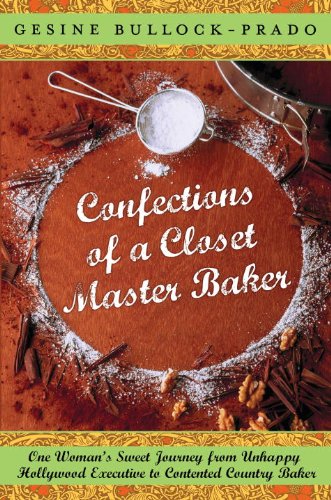 Imagen de archivo de Confections of a Closet Master Baker: One Woman's Sweet Journey from Unhappy Hollywood Executive to Contented Country Baker a la venta por ZBK Books