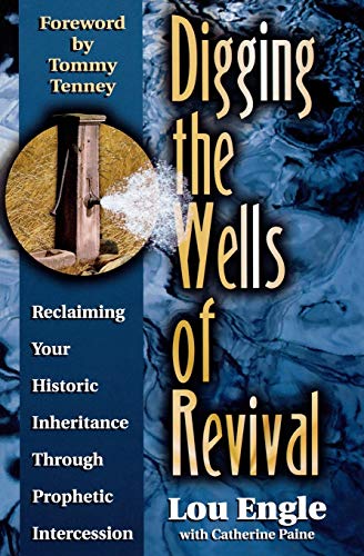 Digging the Wells of Revival: Reclaiming Your Historic Inheritance Through Prophetic Intercession (9780768420159) by Lou Engle; Catherine Paine