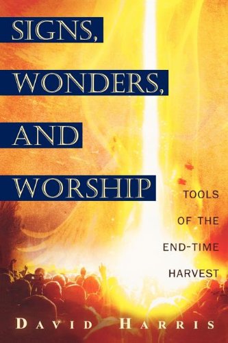 Signs, Wonders, and Worship: Tools of the End-time Harvest